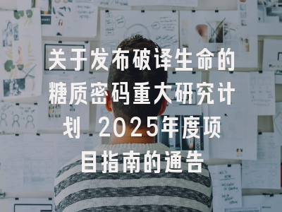 关于发布破译生命的糖质密码重大研究计划 2025年度项目指南的通告