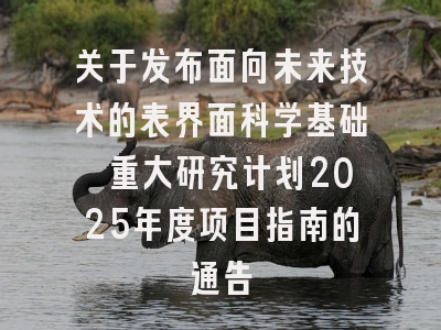 关于发布面向未来技术的表界面科学基础 重大研究计划2025年度项目指南的通告
