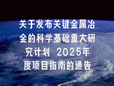 关于发布关键金属冶金的科学基础重大研究计划 2025年度项目指南的通告