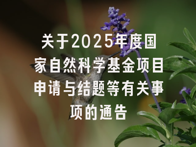 关于2025年度国家自然科学基金项目申请与结题等有关事项的通告