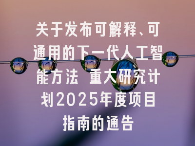 关于发布可解释、可通用的下一代人工智能方法 重大研究计划2025年度项目指南的通告