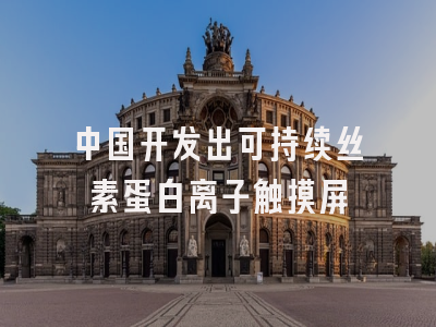 中国开发出可持续丝素蛋白离子触摸屏