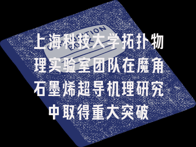 上海科技大学拓扑物理实验室团队在魔角石墨烯超导机理研究中取得重大突破