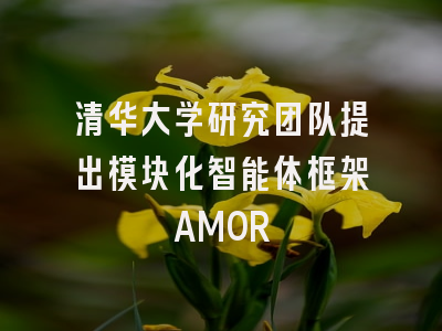 清华大学研究团队提出模块化智能体框架AMOR