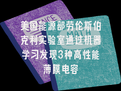 美国能源部劳伦斯伯克利实验室通过机器学习发现3种高性能薄膜电容
