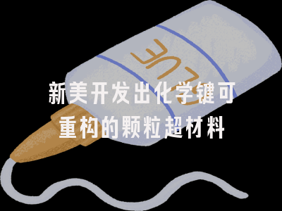 新美开发出化学键可重构的颗粒超材料