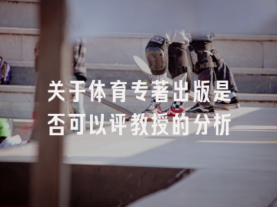 关于体育专著出版是否可以评教授的分析