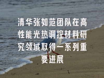 清华张如范团队在高性能光热调控材料研究领域取得一系列重要进展