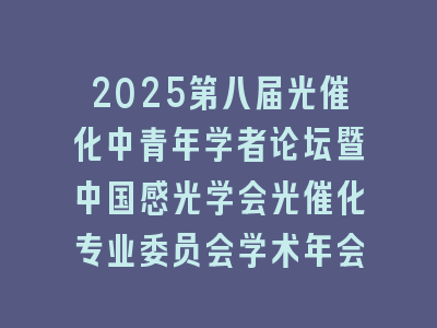 2025第八届光催化中青年学者论坛暨中国感光学会光催化专业委员会学术年会