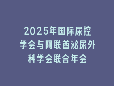 2025年国际尿控学会与阿联酋泌尿外科学会联合年会