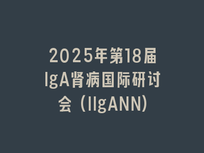 2025年第18届IgA肾病国际研讨会(IIgANN)