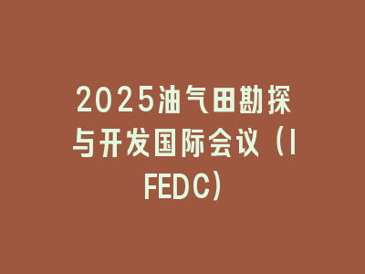 2025油气田勘探与开发国际会议（IFEDC）