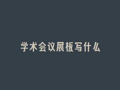 学术会议展板写什么