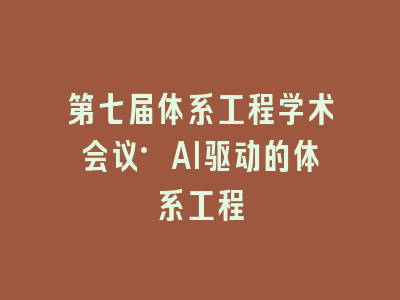 第七届体系工程学术会议·AI驱动的体系工程