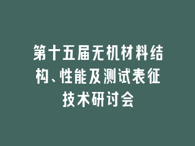 第十五届无机材料结构、性能及测试表征技术研讨会
