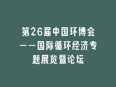 第26届中国环博会——国际循环经济专题展览暨论坛