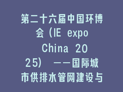 第二十六届中国环博会(IE expo China 2025) ——国际城市供排水管网建设与修复展览会 (IE expo China 2025)