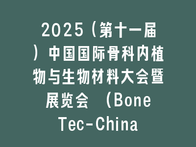 2025（第十一届）中国国际骨科内植物与生物材料大会暨展览会 (BoneTec-China 2025)