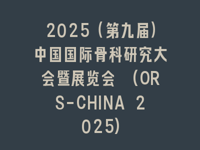 2025（第九届）中国国际骨科研究大会暨展览会 (ORS-CHINA 2025)