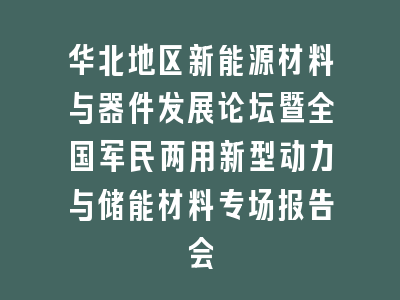 华北地区新能源材料与器件发展论坛暨全国军民两用新型动力与储能材料专场报告会
