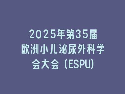 2025年第35届欧洲小儿泌尿外科学会大会(ESPU)