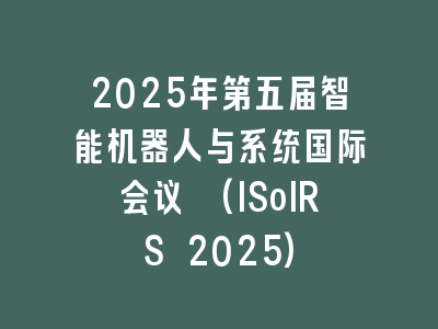 2025年第五届智能机器人与系统国际会议 (ISoIRS 2025)