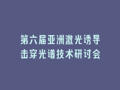 第六届亚洲激光诱导击穿光谱技术研讨会