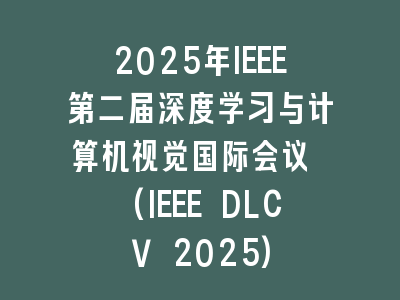 2025年IEEE第二届深度学习与计算机视觉国际会议 (IEEE DLCV 2025)