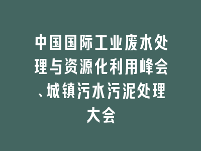 中国国际工业废水处理与资源化利用峰会、城镇污水污泥处理大会