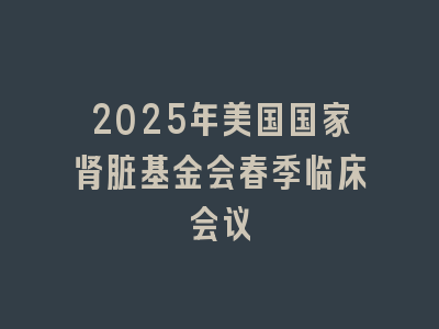 2025年美国国家肾脏基金会春季临床会议