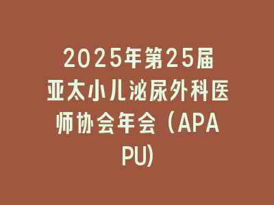 2025年第25届亚太小儿泌尿外科医师协会年会(APAPU)