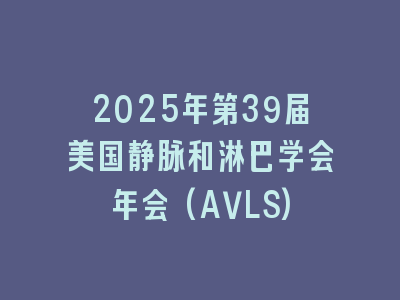 2025年第39届美国静脉和淋巴学会年会(AVLS)