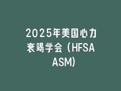 2025年美国心力衰竭学会(HFSA ASM)