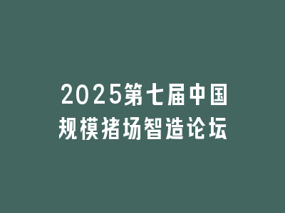 2025第七届中国规模猪场智造论坛