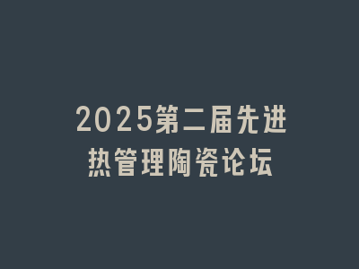 2025第二届先进热管理陶瓷论坛