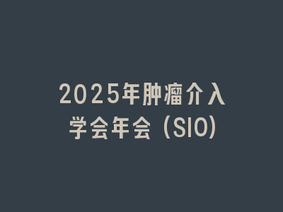 2025年肿瘤介入学会年会(SIO)