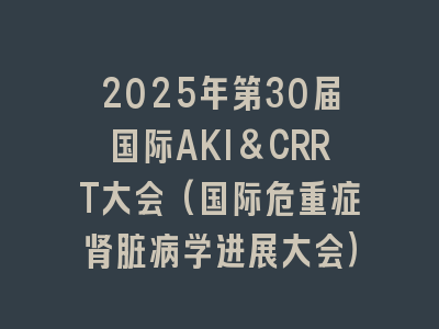 2025年第30届国际AKI&CRRT大会(国际危重症肾脏病学进展大会）