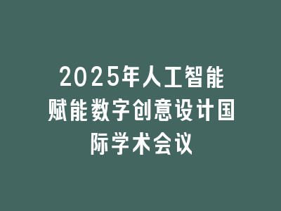2025年人工智能赋能数字创意设计国际学术会议