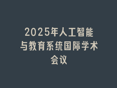 2025年人工智能与教育系统国际学术会议