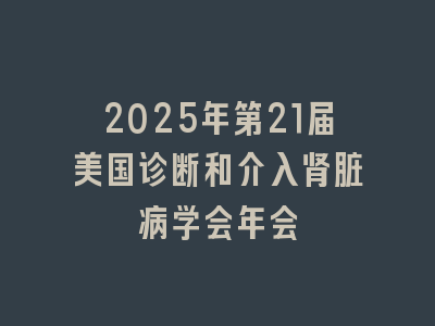 2025年第21届美国诊断和介入肾脏病学会年会