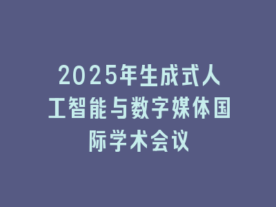 2025年生成式人工智能与数字媒体国际学术会议