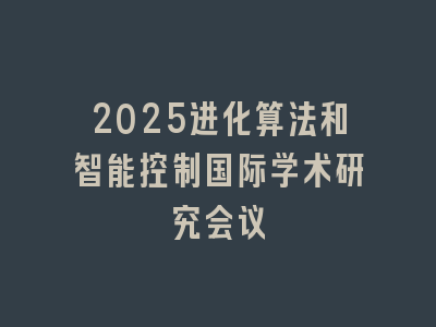 2025进化算法和智能控制国际学术研究会议