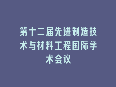 第十二届先进制造技术与材料工程国际学术会议