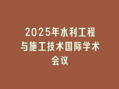 2025年水利工程与施工技术国际学术会议