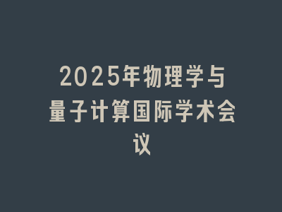 2025年物理学与量子计算国际学术会议