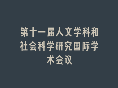 第十一届人文学科和社会科学研究国际学术会议