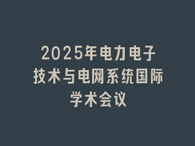 2025年电力电子技术与电网系统国际学术会议