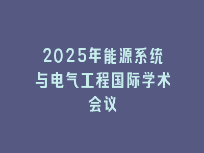 2025年能源系统与电气工程国际学术会议