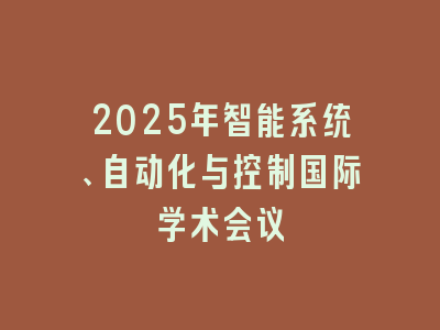 2025年智能系统、自动化与控制国际学术会议
