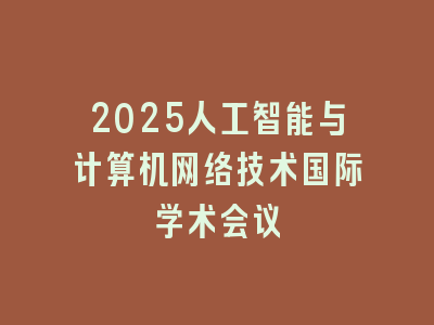 2025人工智能与计算机网络技术国际学术会议